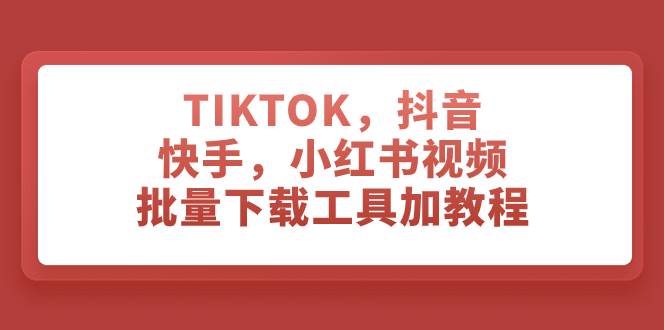 TIKTOK，抖音，快手，小红书视频批量下载工具加教程-优创网