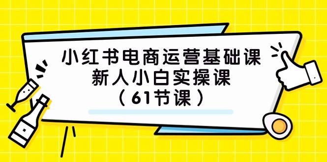 小红书电商运营基础课，新人小白实操课（61节课）-优创网