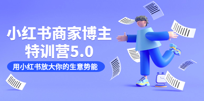 小红书商家-博主特训营5.0，用小红书放大你的生意势能（19节课+资料）-优创网