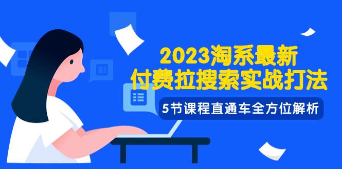 2023淘系·最新付费拉搜索实战打法，5节课程直通车全方位解析-优创网