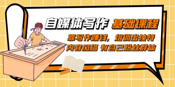自媒体写作-基础课程：靠写作赚钱，培训出独特内容风格 有自己粉丝群体-优创网