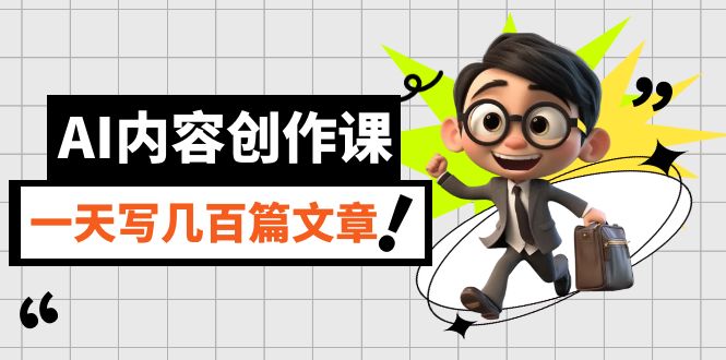 AI内容创作课，用AI写出真人级文章，灵活应用GPT，一天写几百篇文章-优创网
