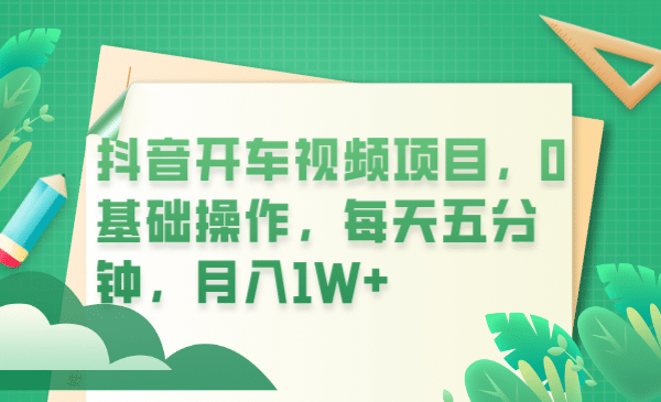 抖音开车视频项目，0基础操作，每天五分钟，月入1W+-优创网