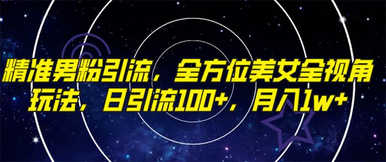 精准男粉引流，全方位美女全视角玩法，日引流100+，月入1w-优创网