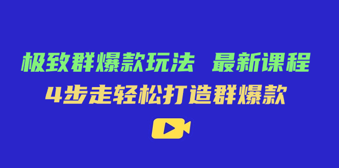 极致·群爆款玩法，最新课程，4步走轻松打造群爆款-优创网