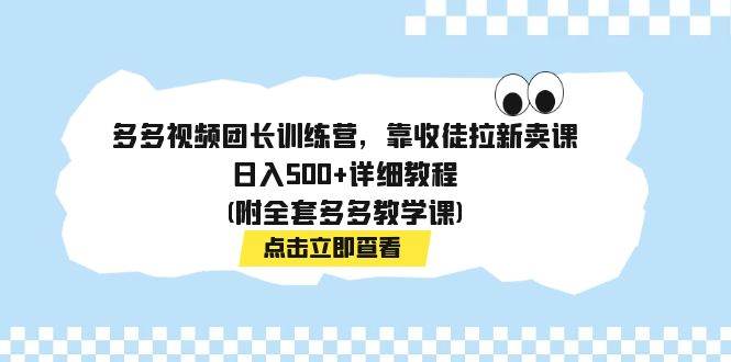 多多视频团长训练营，靠收徒拉新卖课，日入500+详细教程(附全套多多教学课)-优创网