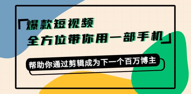 爆款短视频，全方位带你用一部手机，帮助你通过剪辑成为下一个百万博主-优创网