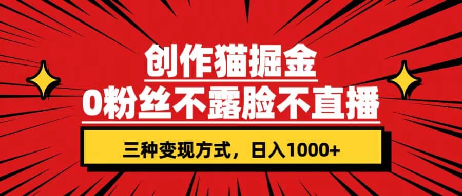 创作猫掘金，0粉丝不直播不露脸，三种变现方式 日入1000+轻松上手(附资料)-优创网