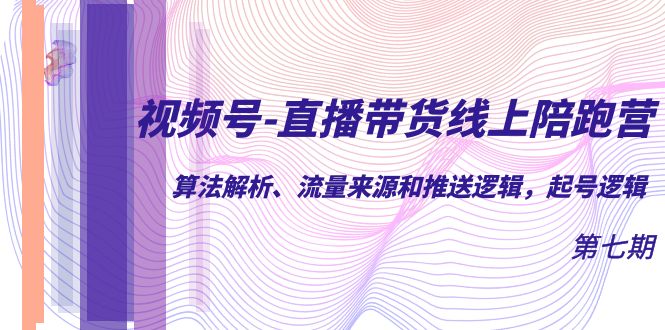 视频号-直播带货线上陪跑营第7期：算法解析、流量来源和推送逻辑，起号逻辑-优创网