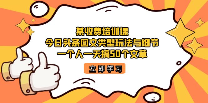 某收费培训课：今日头条账号图文玩法与细节，一个人一天搞50个文章-优创网