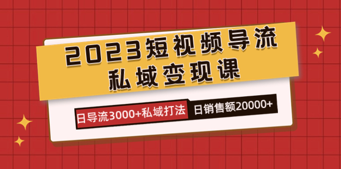 2023短视频导流·私域变现课，日导流3000+私域打法  日销售额2w+-优创网