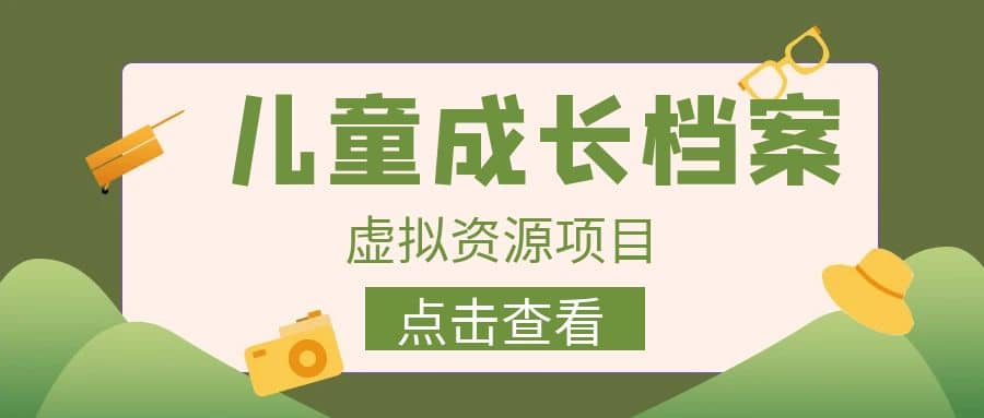 收费980的长期稳定项目，儿童成长档案虚拟资源变现-优创网
