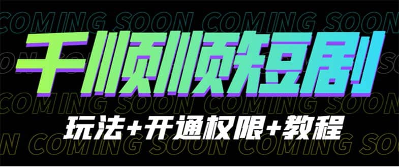 收费800多的千顺顺短剧玩法+开通权限+教程-优创网