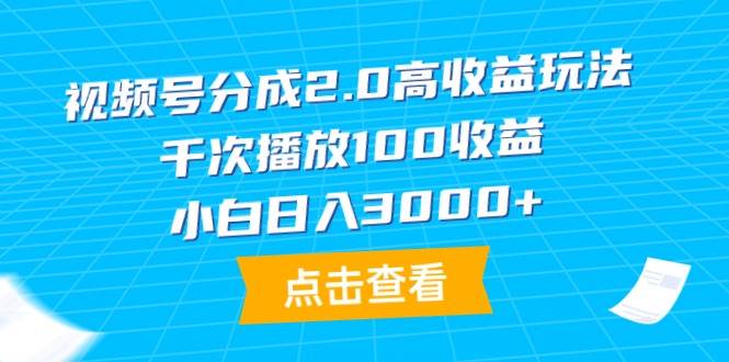 视频号分成2.0高收益玩法，千次播放100收益，小白日入3000+-优创网