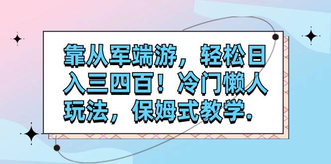 靠从军端游，轻松日入三四百！冷门懒人玩法，保姆式教学.-优创网
