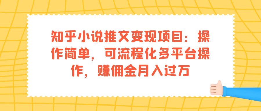 知乎小说推文变现项目：操作简单，可流程化多平台操作，赚佣金月入过万-优创网