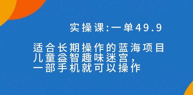 一单49.9长期蓝海项目，儿童益智趣味迷宫，一部-优创网
