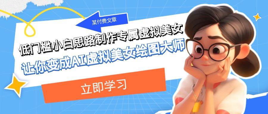 某付费文章：低门槛小白思路制作专属虚拟美女 让你变成AI虚拟美女绘图大师-优创网
