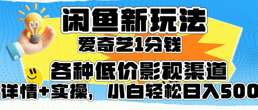 闲鱼新玩法，爱奇艺会员1分钱及各种低价影视渠道，小白轻松日入500+-优创网