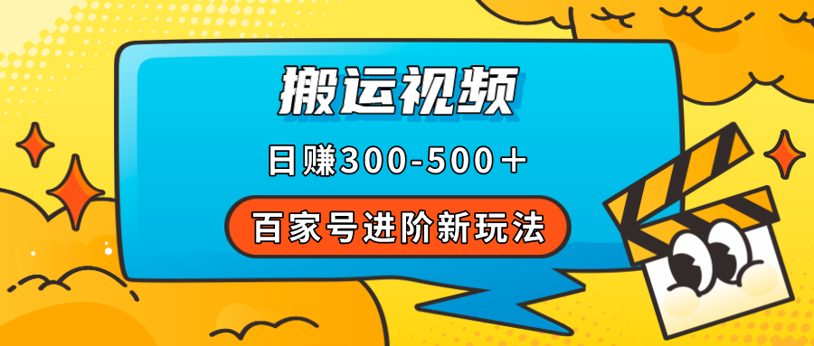 百家号进阶新玩法，靠搬运视频，轻松日赚500＋，附详细操作流程-优创网