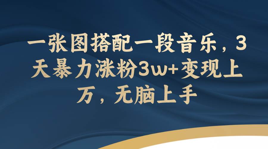 一张图搭配一段音乐，3天暴力涨粉3w+变现上万，无脑上手-优创网