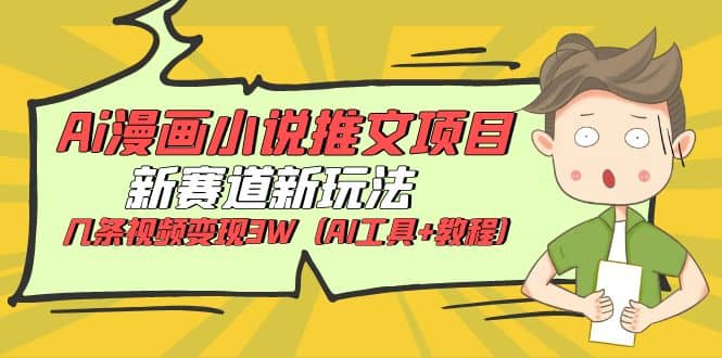 Ai漫画小说推文项目，新赛道新玩法，几条视频变现3W（AI工具+教程）-优创网
