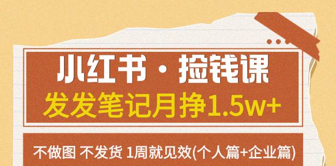 小红书·捡钱课 发发笔记月挣1.5w+不做图 不发货 1周就见效(个人篇+企业篇)-优创网
