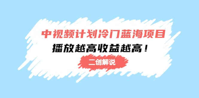中视频计划冷门蓝海项目【二创解说】培训课程-优创网