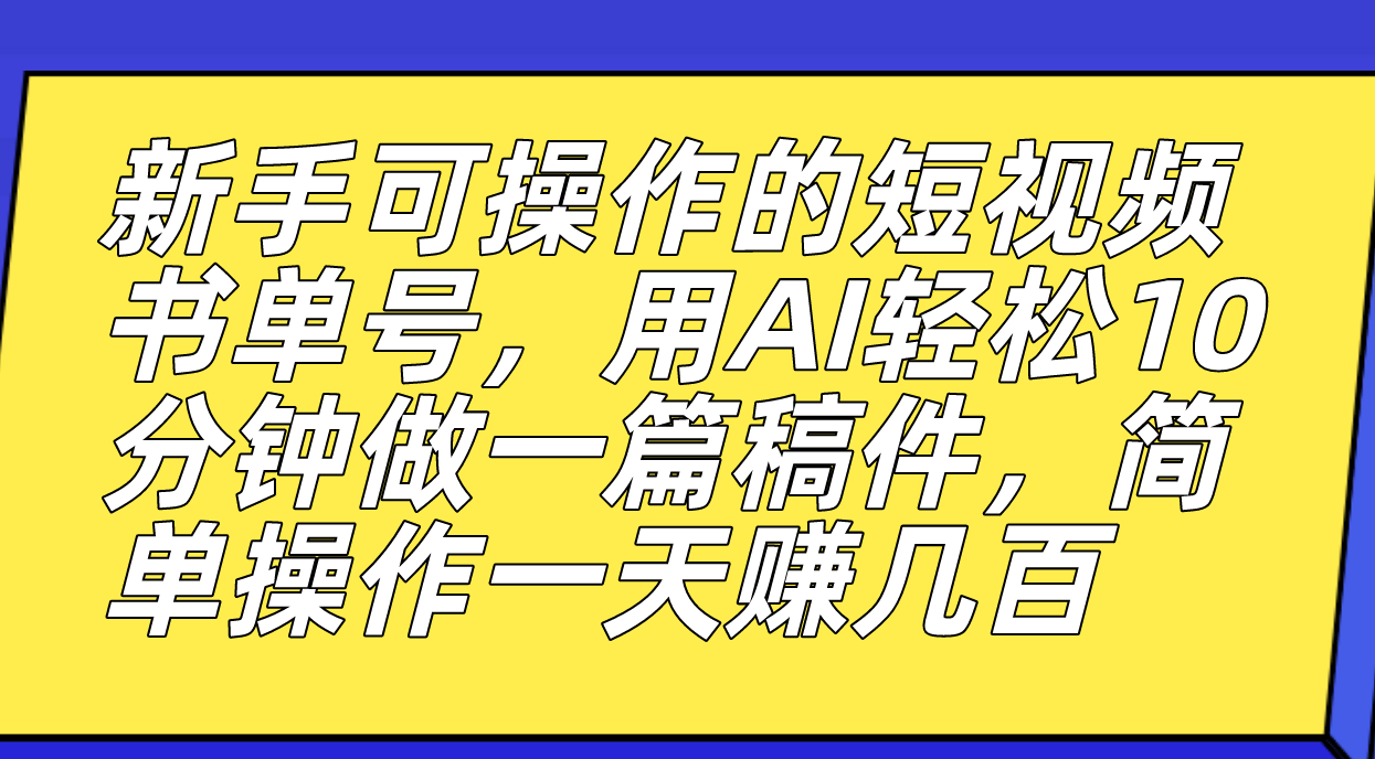 新手可操作的短视频书单号，用AI轻松10分钟做一篇稿件，一天轻松赚几百-优创网