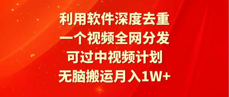 利用软件深度去重，一个视频全网分发，可过中视频计划，无脑搬运月入1W+-优创网