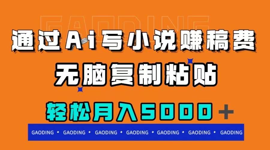 通过ai写小说赚稿费，无脑复制粘贴，月入5000＋-优创网