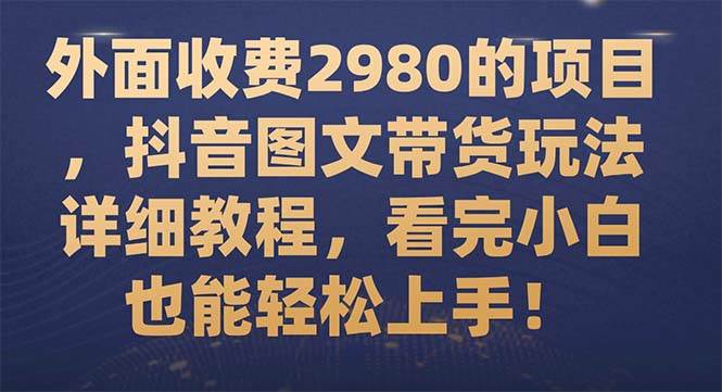外面收费2980的项目，抖音图文带货玩法详细教程，看完小白也能轻松上手！-优创网