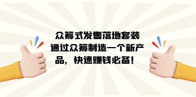 众筹式·发售落地套装：通过众筹制造一个新产品，快速赚钱必备！-优创网