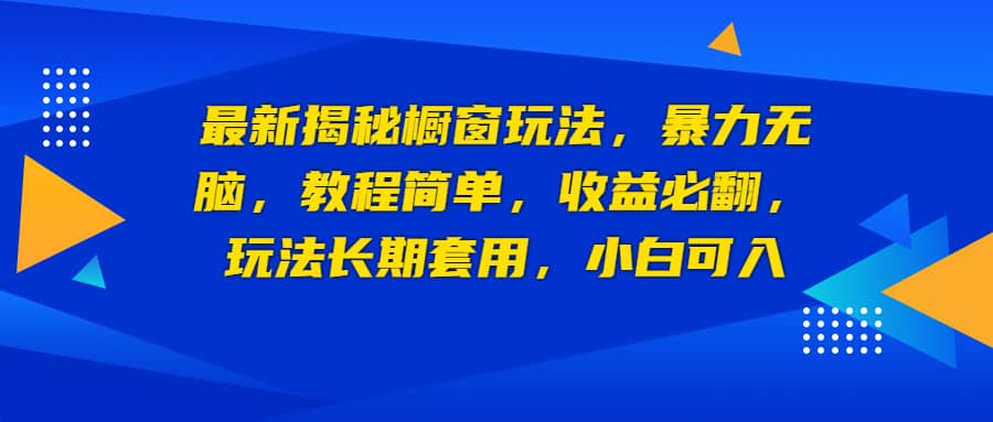 最新揭秘橱窗玩法，暴力无脑，收益必翻，玩法长期套用，小白可入-优创网