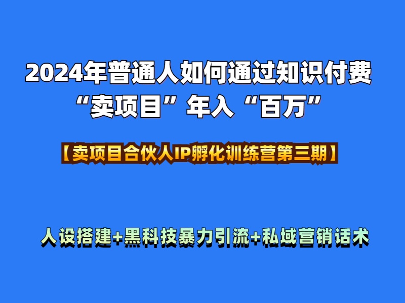 2024年普通人如何通过知识付费“卖项目”年入“百万”人设搭建-黑科技暴力引流-全流程-优创网