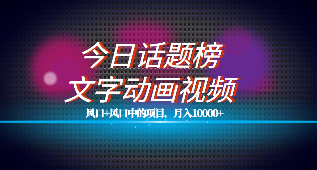全网首发文字动画视频+今日话题2.0项目教程，平台扶持流量，月入五位数-优创网