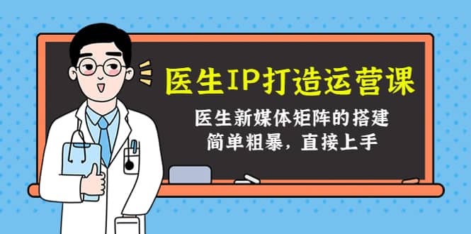 医生IP打造运营课，医生新媒体矩阵的搭建，简单粗暴，直接上手-优创网