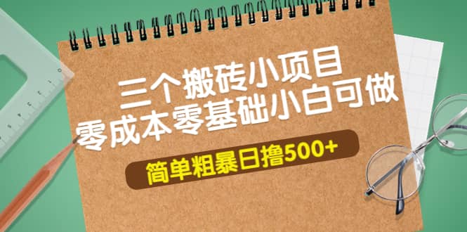 三个搬砖小项目，零成本零基础小白简单粗暴轻松日撸500+-优创网