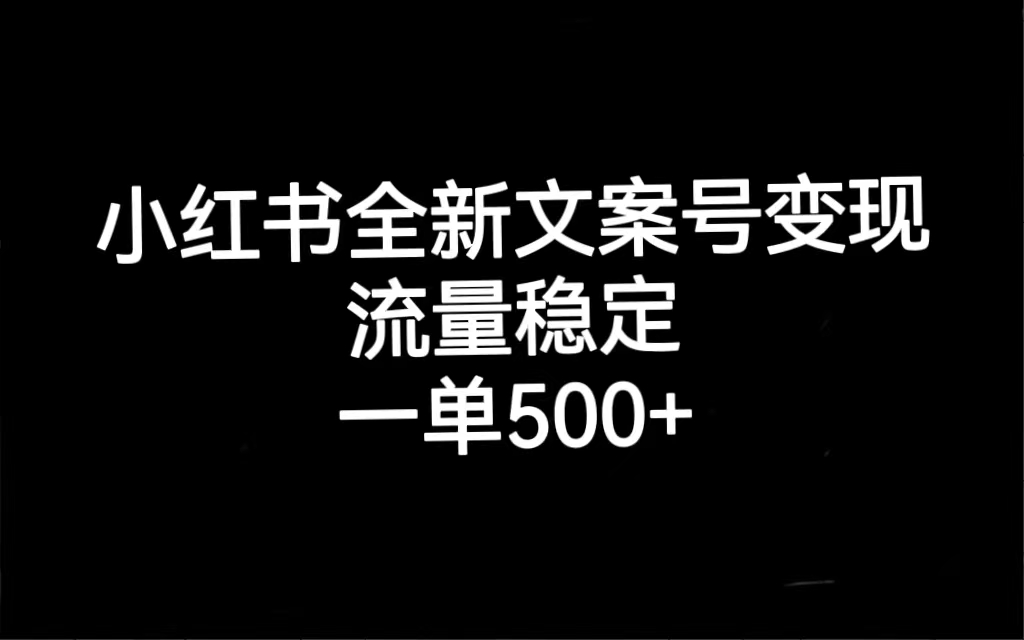 小红书全新文案号变现，流量稳定，一单收入500+-优创网