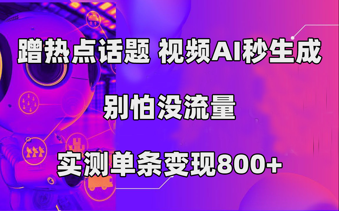 蹭热点话题，视频AI秒生成，别怕没流量，实测单条变现800+-优创网