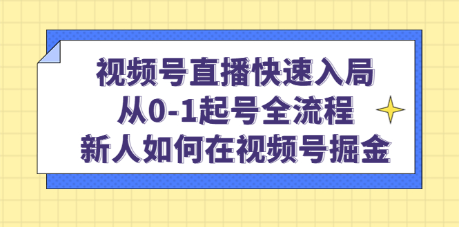 视频号直播快速入局：从0-1起号全流程，新人如何在视频号掘金-优创网