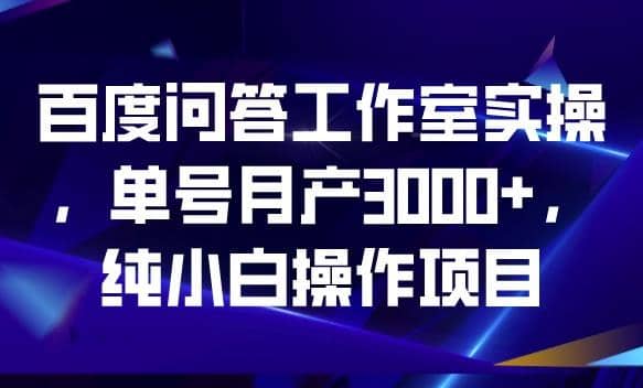 百度问答工作室实操，单号月产3000+，纯小白操作项目【揭秘】-优创网