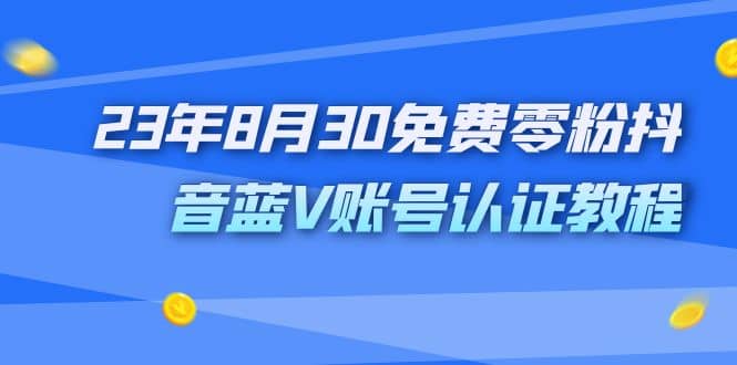 外面收费1980的23年8月30免费零粉抖音蓝V账号认证教程-优创网