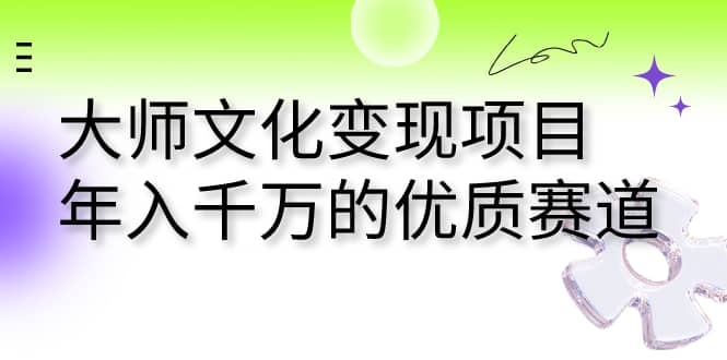 大师文化变现项目 年入千万的优质赛道-优创网