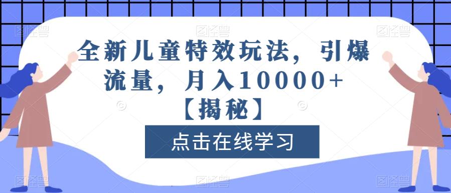 全新儿童特效玩法，引爆流量，月入10000+【揭秘】-优创网