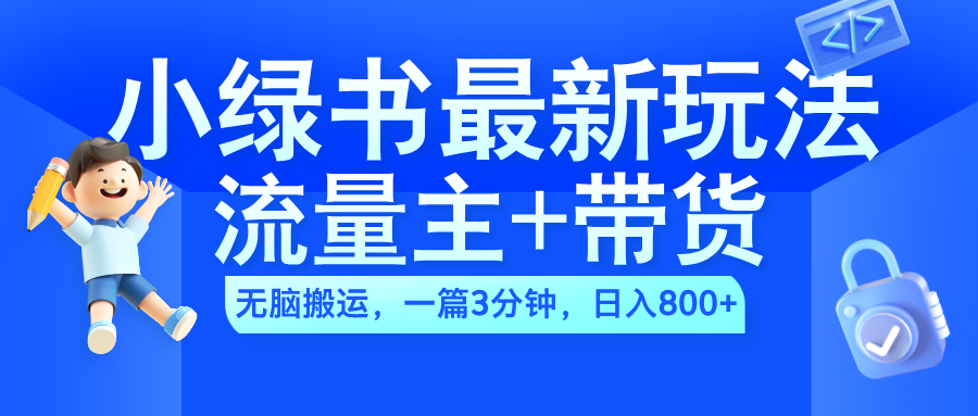 2024小绿书流量主+带货最新玩法，AI无脑搬运，一篇图文3分钟，日入800+-优创网