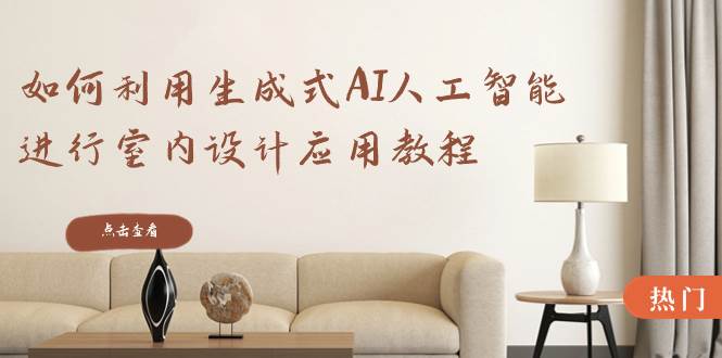 如何利用生成式AI人工智能进行室内设计应用教程（22节课）-优创网