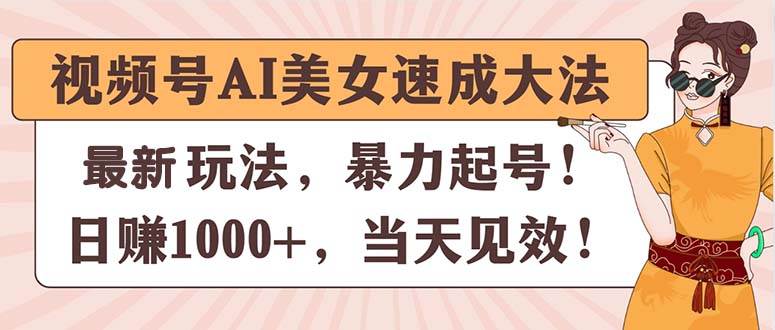 视频号AI美女速成大法，暴力起号，日赚1000+，当天见效-优创网