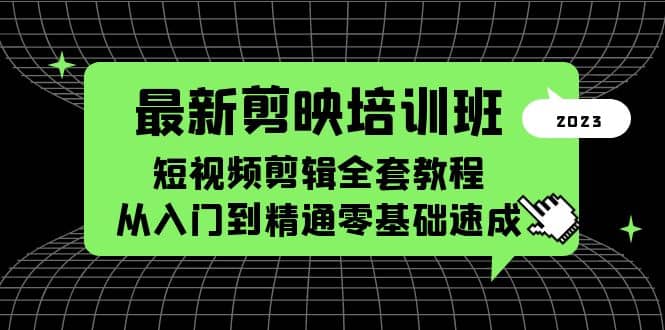 最新剪映培训班，短视频剪辑全套教程，从入门到精通零基础速成-优创网