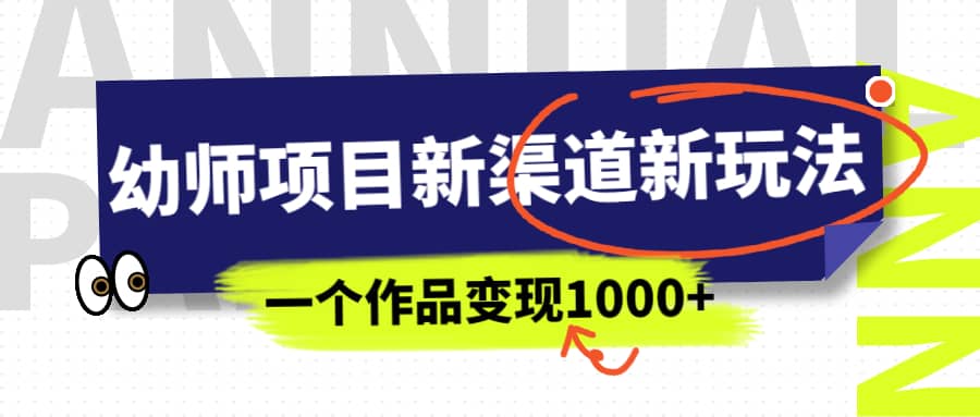 幼师项目新渠道新玩法，一个作品变现1000+，一部手机实现月入过万-优创网